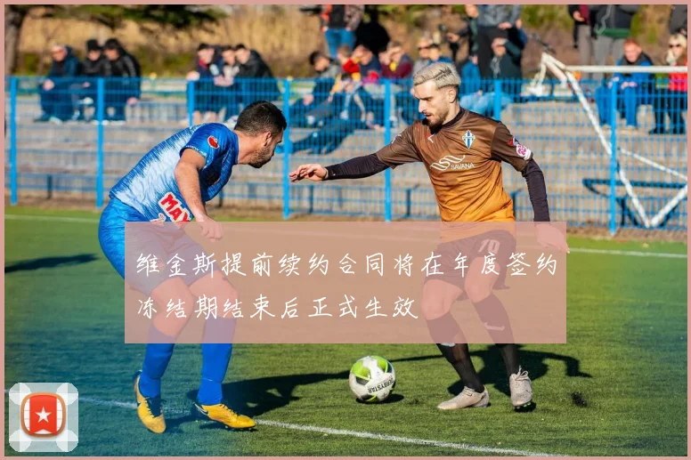 维金斯提前续约合同将在年度签约冻结期结束后正式生效