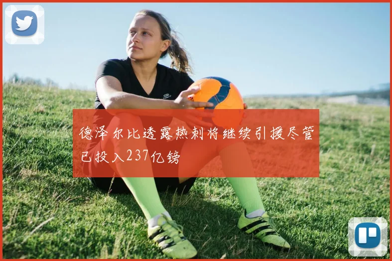 德泽尔比透露热刺将继续引援尽管已投入237亿镑