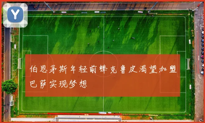 伯恩茅斯年轻前锋克鲁皮渴望加盟巴萨实现梦想